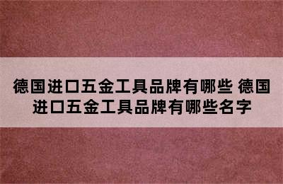 德国进口五金工具品牌有哪些 德国进口五金工具品牌有哪些名字